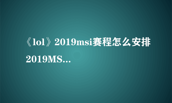 《lol》2019msi赛程怎么安排 2019MSI全赛程安排表一览