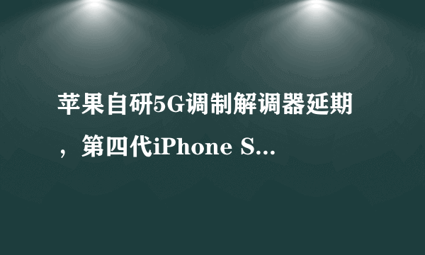 苹果自研5G调制解调器延期，第四代iPhone SE被推迟