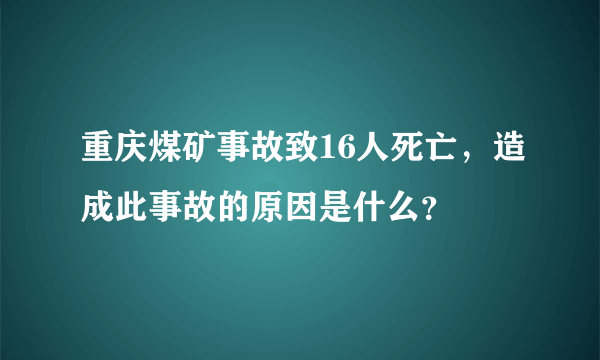 重庆煤矿事故致16人死亡，造成此事故的原因是什么？