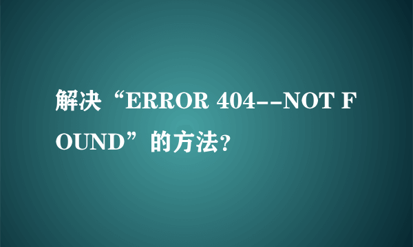 解决“ERROR 404--NOT FOUND”的方法？
