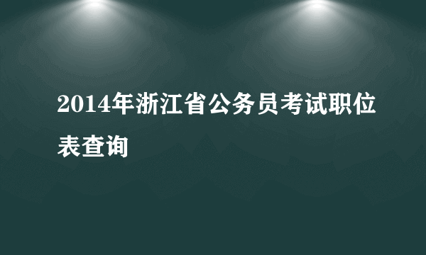 2014年浙江省公务员考试职位表查询