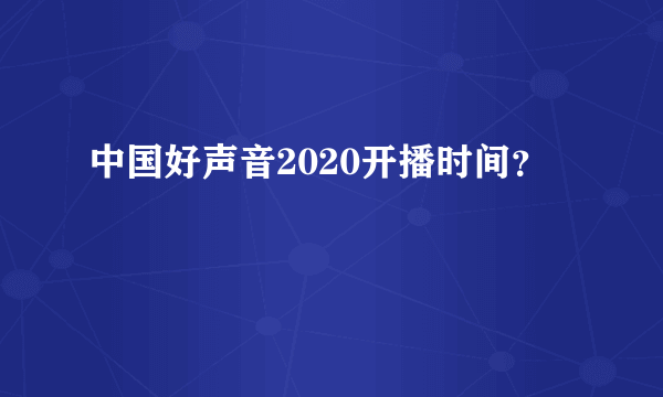 中国好声音2020开播时间？