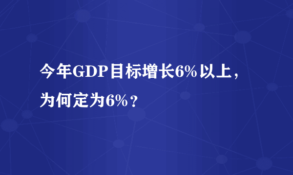今年GDP目标增长6%以上，为何定为6%？