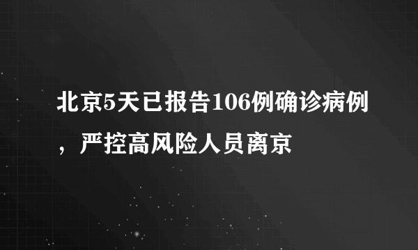 北京5天已报告106例确诊病例，严控高风险人员离京