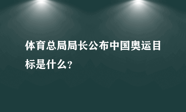 体育总局局长公布中国奥运目标是什么？