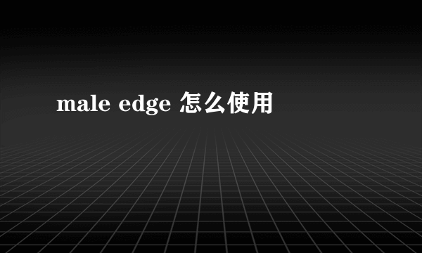 male edge 怎么使用