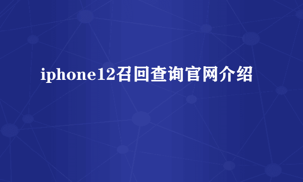 iphone12召回查询官网介绍