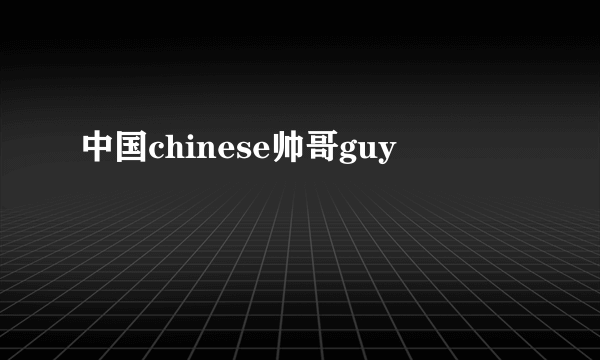 中国chinese帅哥guy