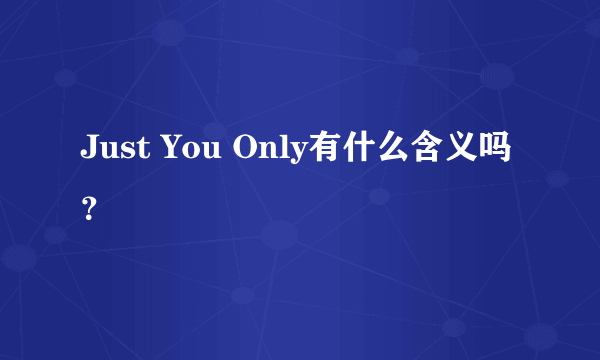 Just You Only有什么含义吗？