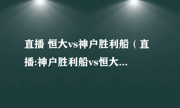 直播 恒大vs神户胜利船（直播:神户胜利船vs恒大CCTV5